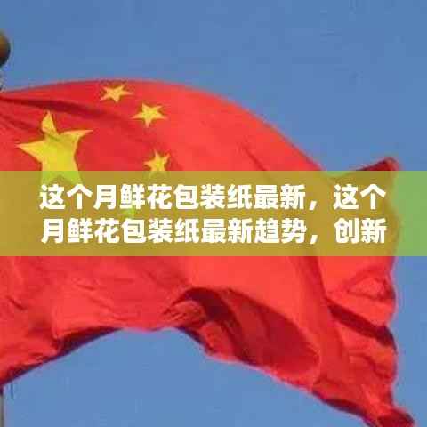 本月鲜花包装纸最新趋势,创新环保设计的权衡之道