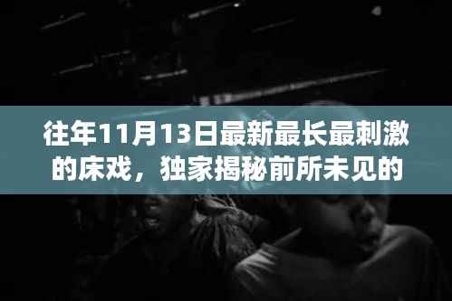 往年11月13日最新最长最刺激的床戏,独家揭秘前所未见的床戏革命利器——科技巅峰之作,唤醒你的激情之夜!