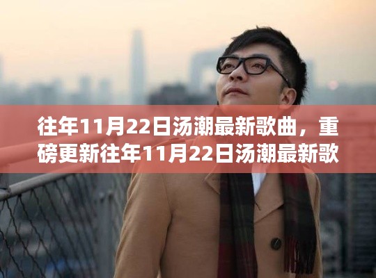 往年11月22日汤潮最新歌曲,重磅更新往年11月22日汤潮最新歌曲大放送,你绝对不能错过!