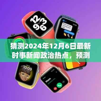 全球视角下的未来走向,预测2024年12月6日政治时事热点与全球政治经济趋势分析