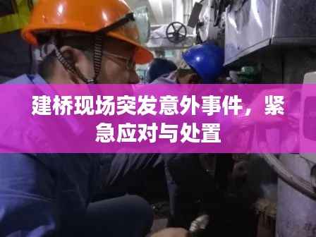 建桥现场突发意外事件,紧急应对与处置