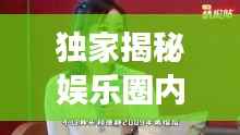 独家揭秘娱乐圈内幕,明星八卦一网打尽!