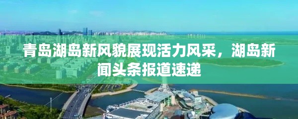 青岛湖岛新风貌展现活力风采,湖岛新闻头条报道速递