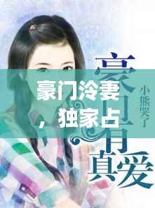 豪门泠妻,独家占有,权势与爱情的博弈