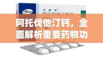 阿托伐他汀钙,全面解析重要药物功效与用途