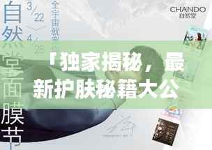 「独家揭秘,最新护肤秘籍大公开,知乎热文火热分享!」