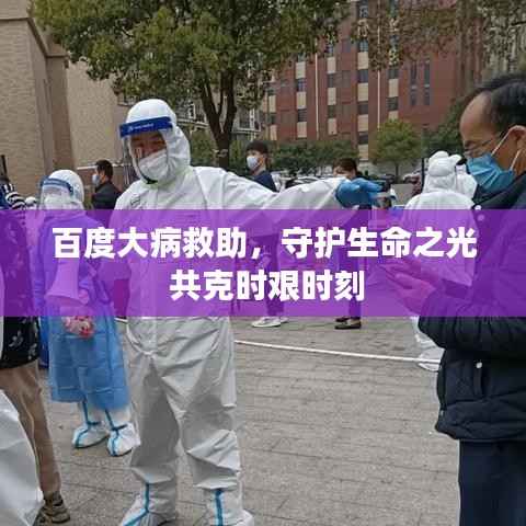百度大病救助,守护生命之光 共克时艰时刻