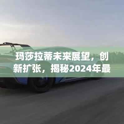 玛莎拉蒂未来展望,创新扩张,揭秘2024年最新动态!
