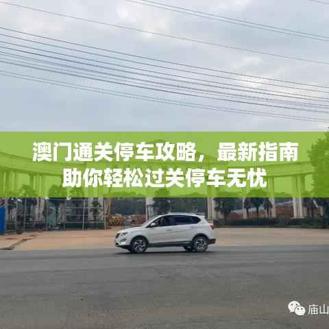 澳门通关停车攻略，最新指南助你轻松过关停车无忧