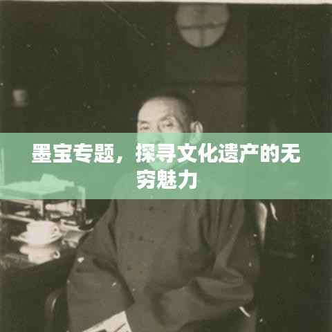 墨宝专题，探寻文化遗产的无穷魅力