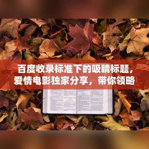 百度收录标准下的吸睛标题,爱情电影独家分享,带你领略情感世界的魅力!